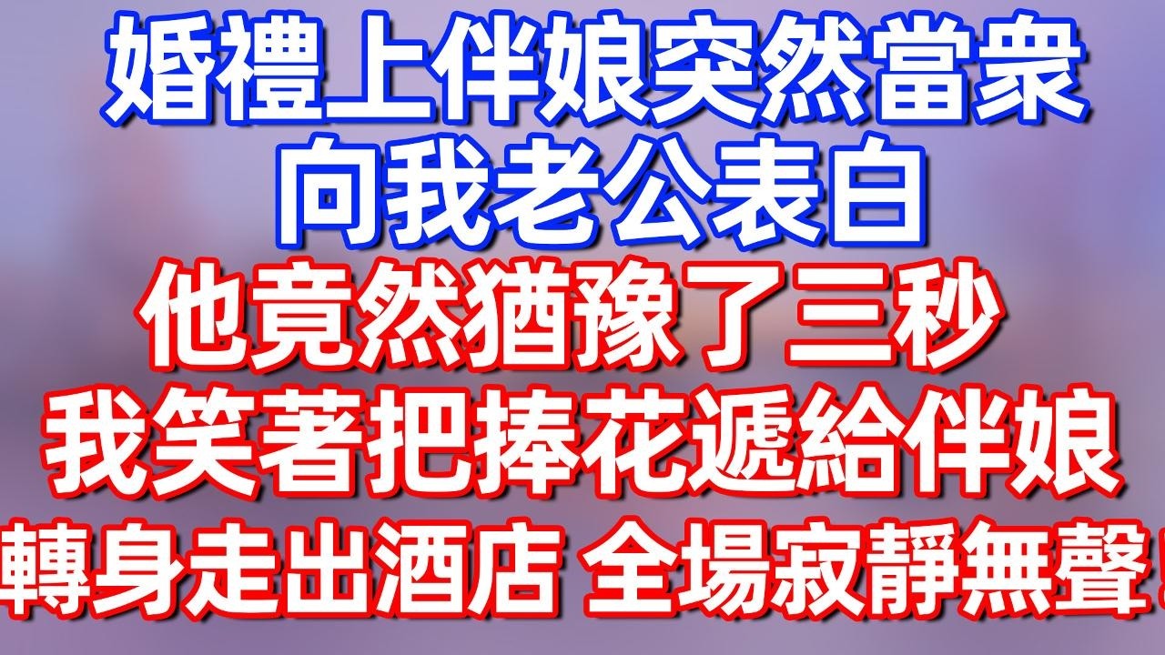 【完結】婚礼上伴娘突然当众向我老公表白，他竟然犹豫了三秒，我笑着把捧花递给伴娘，转身走出酒店，全场寂静无声！#夜讀人生  #碧荷講故事 #深夜淺讀 #情感 #完结文 #情感故事