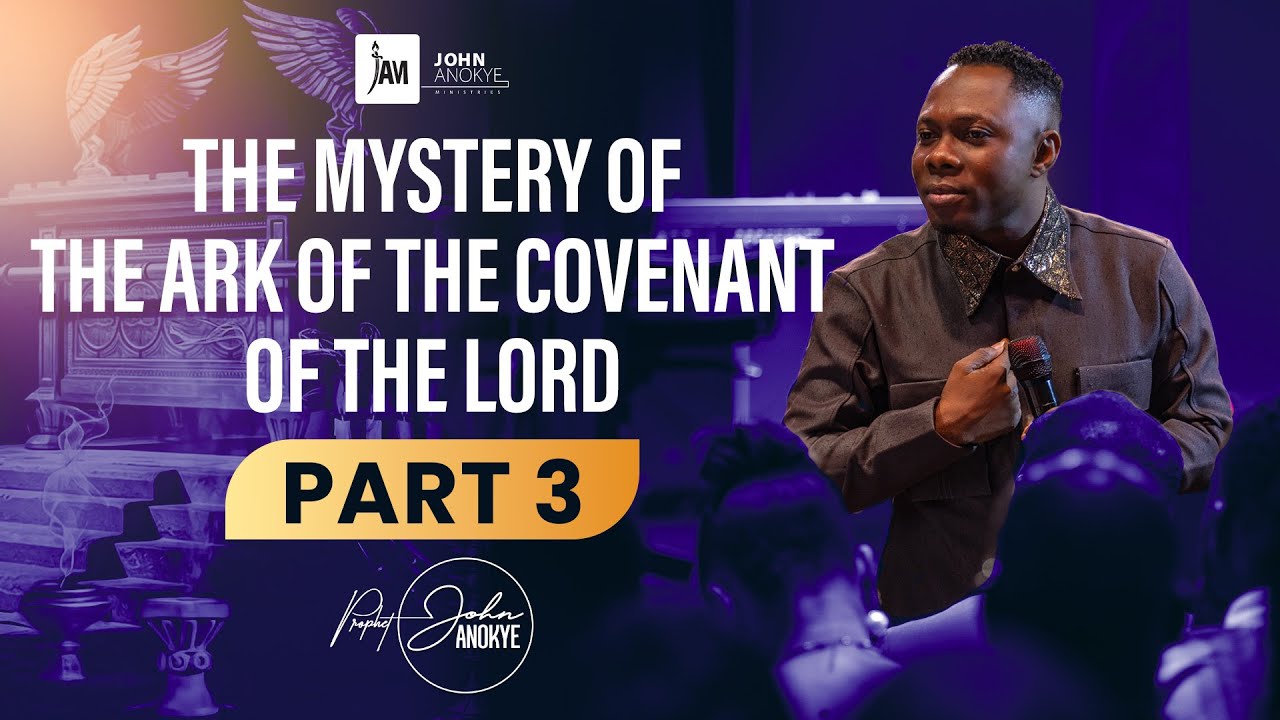 The Mystery Of The Ark Of The Covenant Of The Lord (PART 3)// Prophet John Anokye