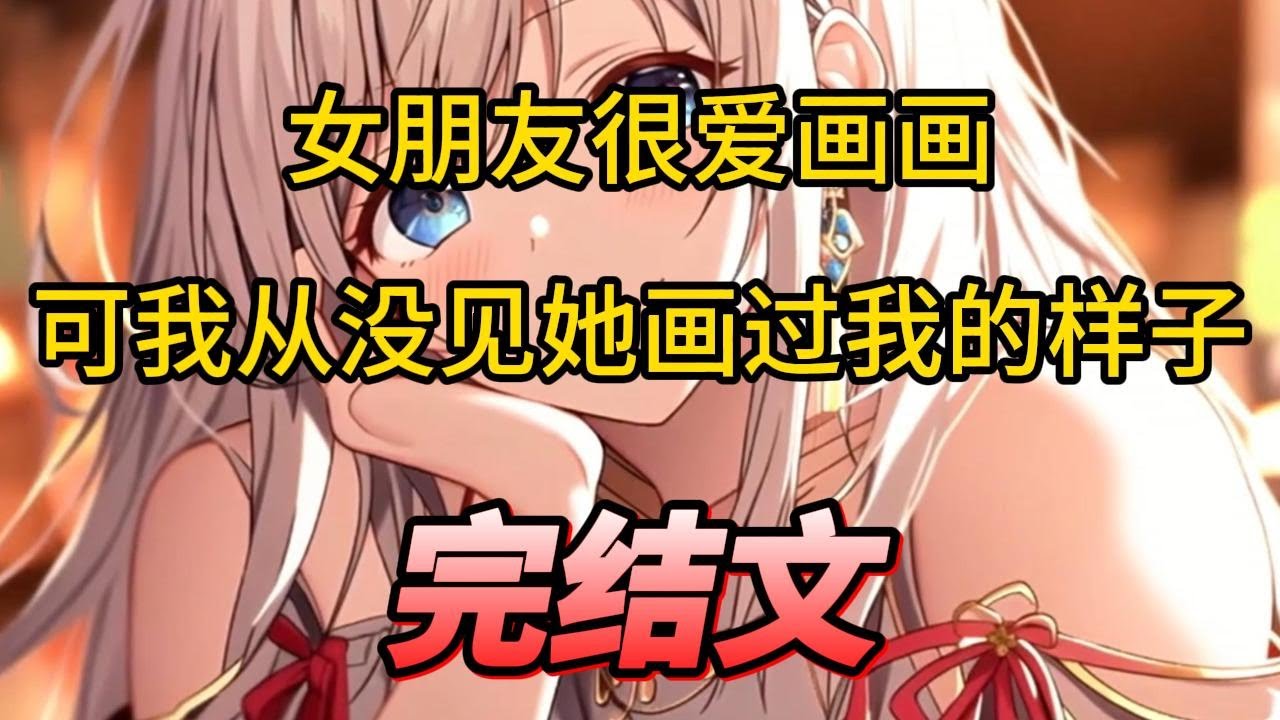 【柳如烟合集】（完结文）女朋友很爱画画可我从没见她画过我的样子 #一口气看完 #爽文 #小说 #完结文 #柳如煙 #小说推荐 #小说推文