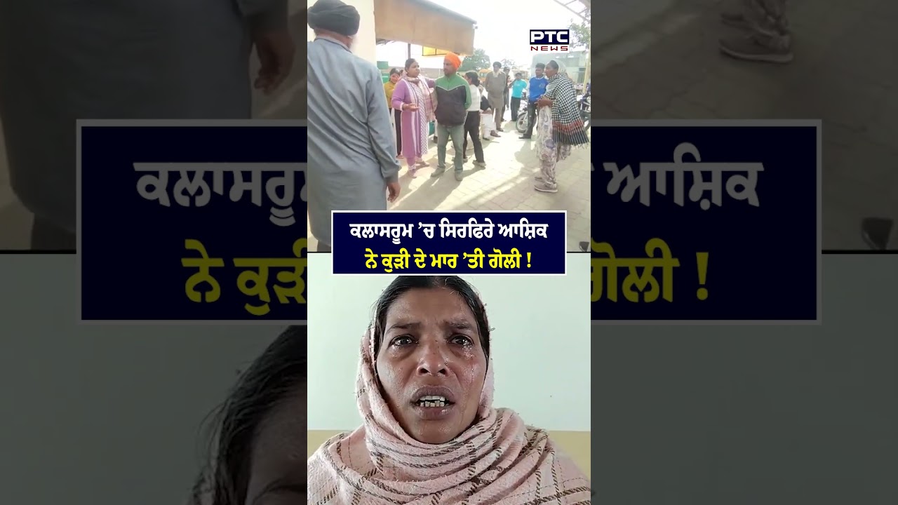 ਕਲਾਸਰੂਮ &rsquo;ਚ ਸਿਰਫਿਰੇ ਆਸ਼ਿਕ ਨੇ ਕੁੜੀ ਦੇ ਮਾਰ &rsquo;ਤੀ ਗੋਲੀ !