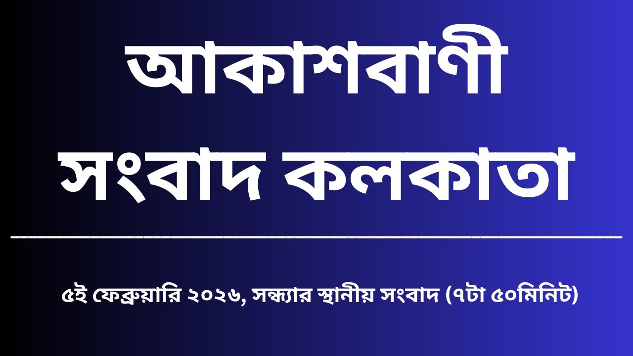 স্থানীয় সংবাদ, সন্ধ্যা৭টা৫০মিনিট, ০৫_০২_২০২৬,  আকাশবাণী সংবাদ কলকাতা, আজকের বাংলা খবর