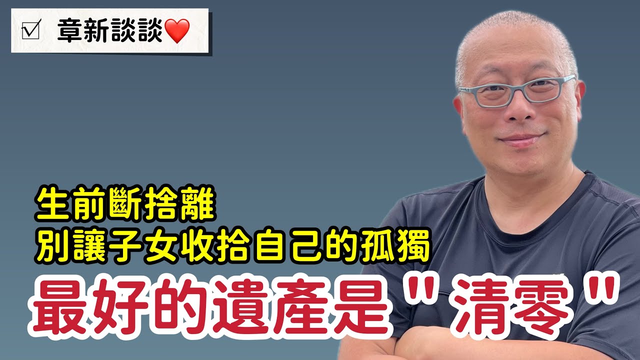 清空房子留下愛，人走了，別留下太多東西_從劉伯伯的空房子談起_章新深夜談談心_活在當下，比留下重要