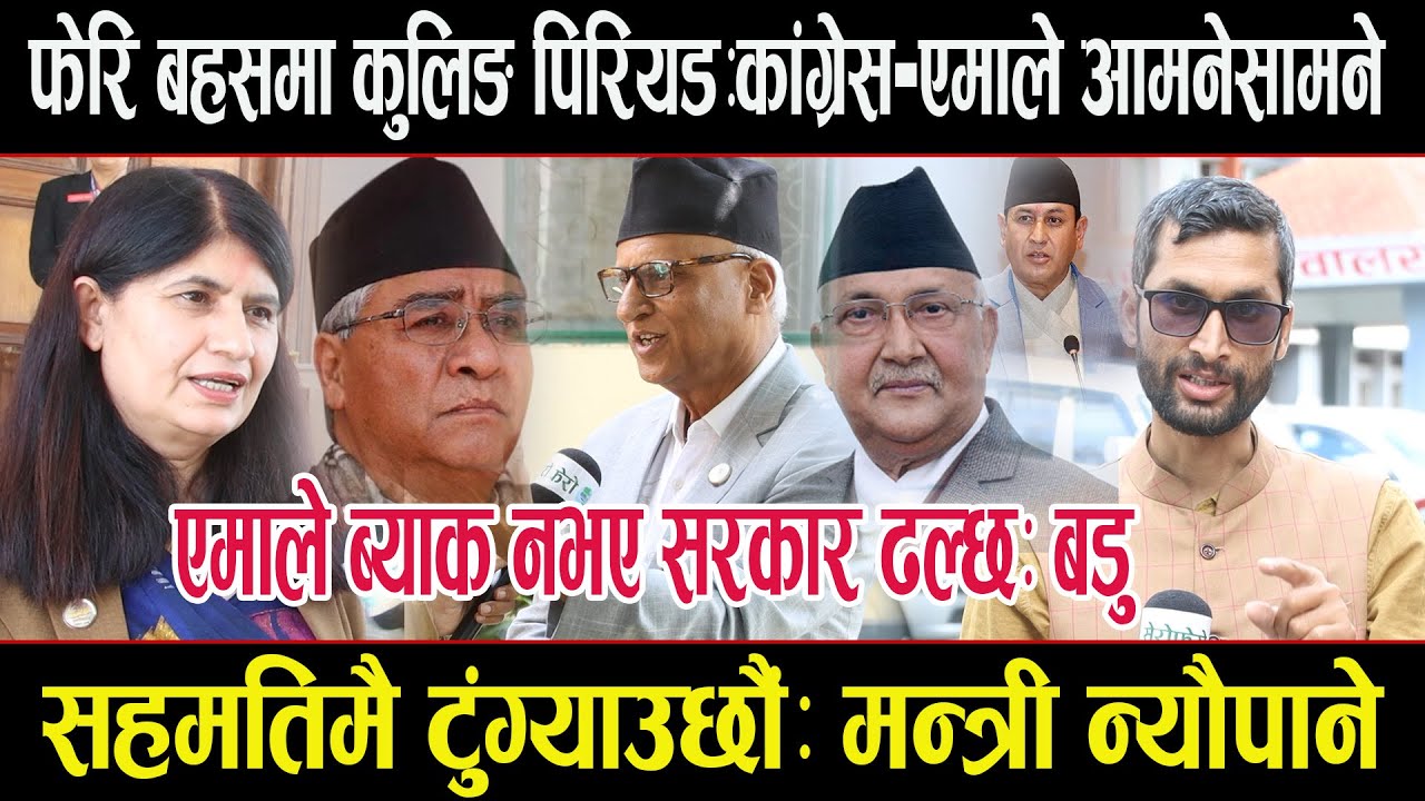 बहसमा कुलिङ पिरियडःएमाले-कांग्रेस आमनेसामनेः एमाले पछि नहटे सरकार ढल्छः बडु,सहमतिमै टुंगिन्छःमन्त्री