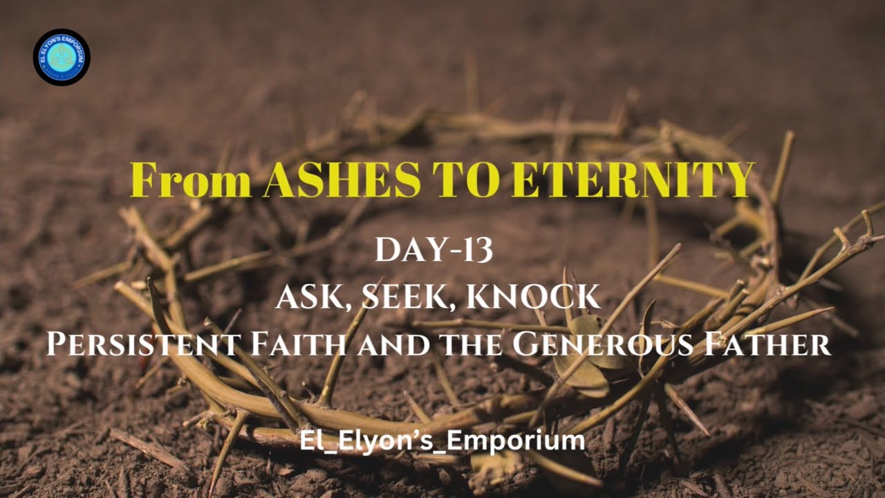 Day 13: From Ashes to Eternity- ASK, SEEK, KNOCK Persistent Faith and the Generous Father