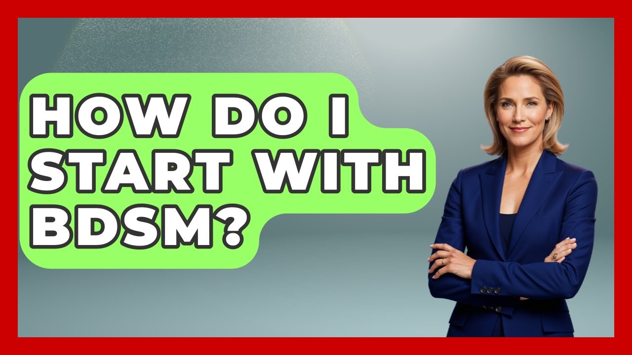 How Do I Start With BDSM? - The Love Workshop