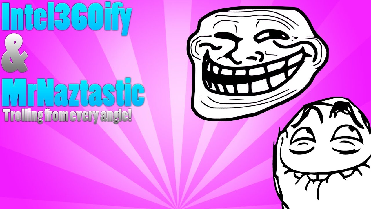 Intel360ify & MrNaztastic - Trolling from every angle!
