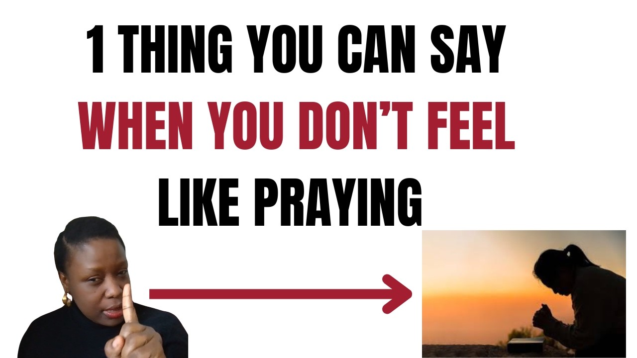 1 Thing You can say when you don’t feel Like Praying