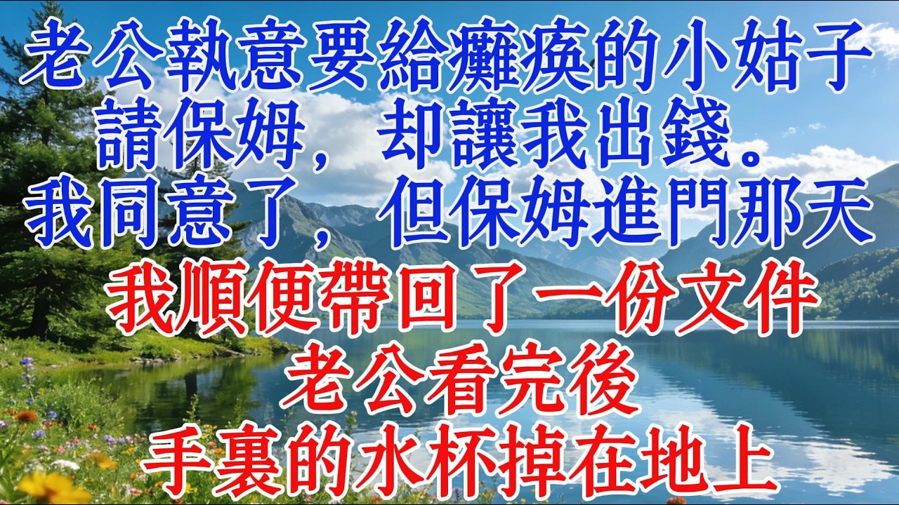 老公執意要給癱瘓的小姑子請保姆，卻讓我出錢。我同意了，但保姆進門那天，我順便帶回了一份文件。老公看完後，手裏的水杯掉在地上#婆媳 #情感 #心靈暖流