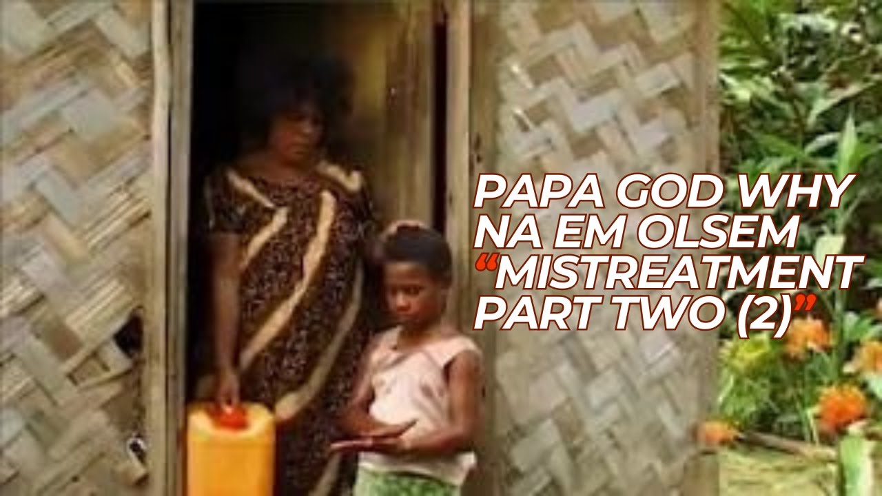 The Mistreatment | Part 2 | O Papa God Why Na Em Olsem