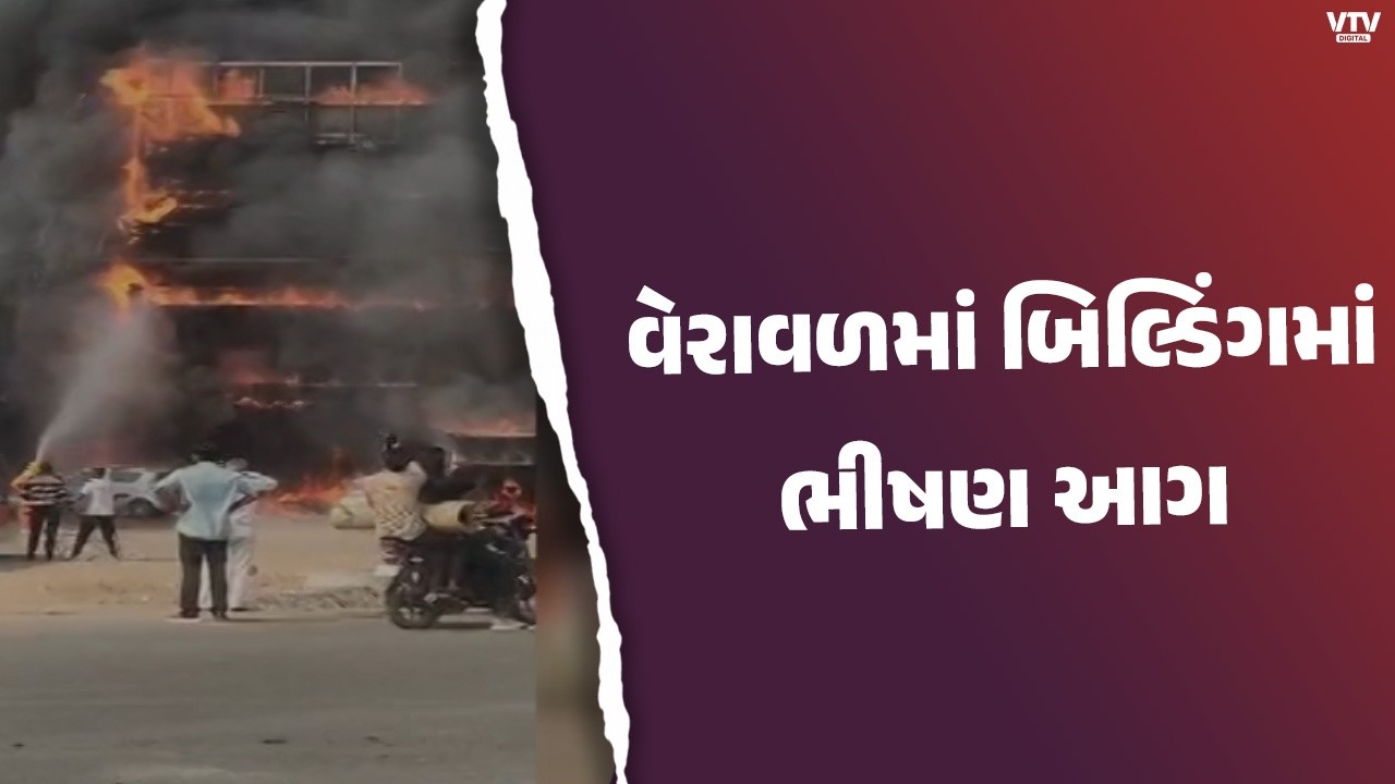 ગીર સોમનાથના વેરાવળમાં બિલ્ડિંગમાં ભીષણ આગ, લાખોનું નુકસાન થયું હોવાનો અંદાજ