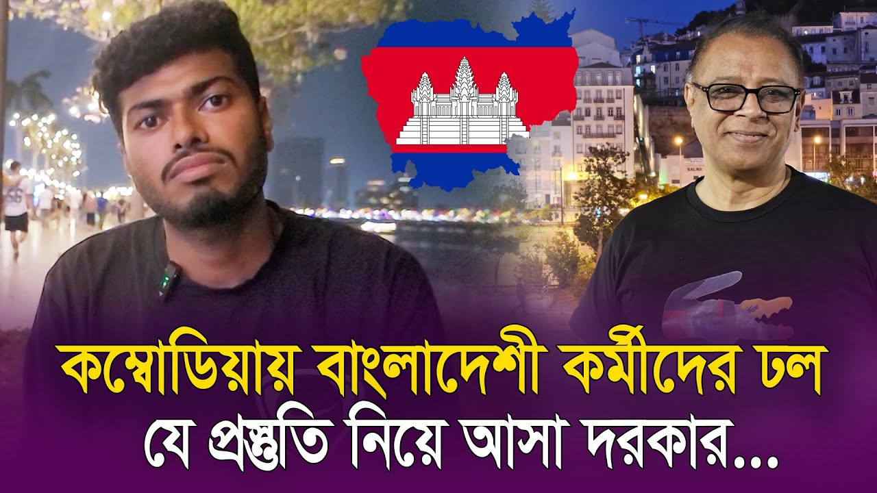 কম্বোডিয়ায় বাংলাদেশী কর্মীদের ঢল, যে প্রস্তুতি নিয়ে আসা দরকার...I Mostofa Feroz I Voice Bangla