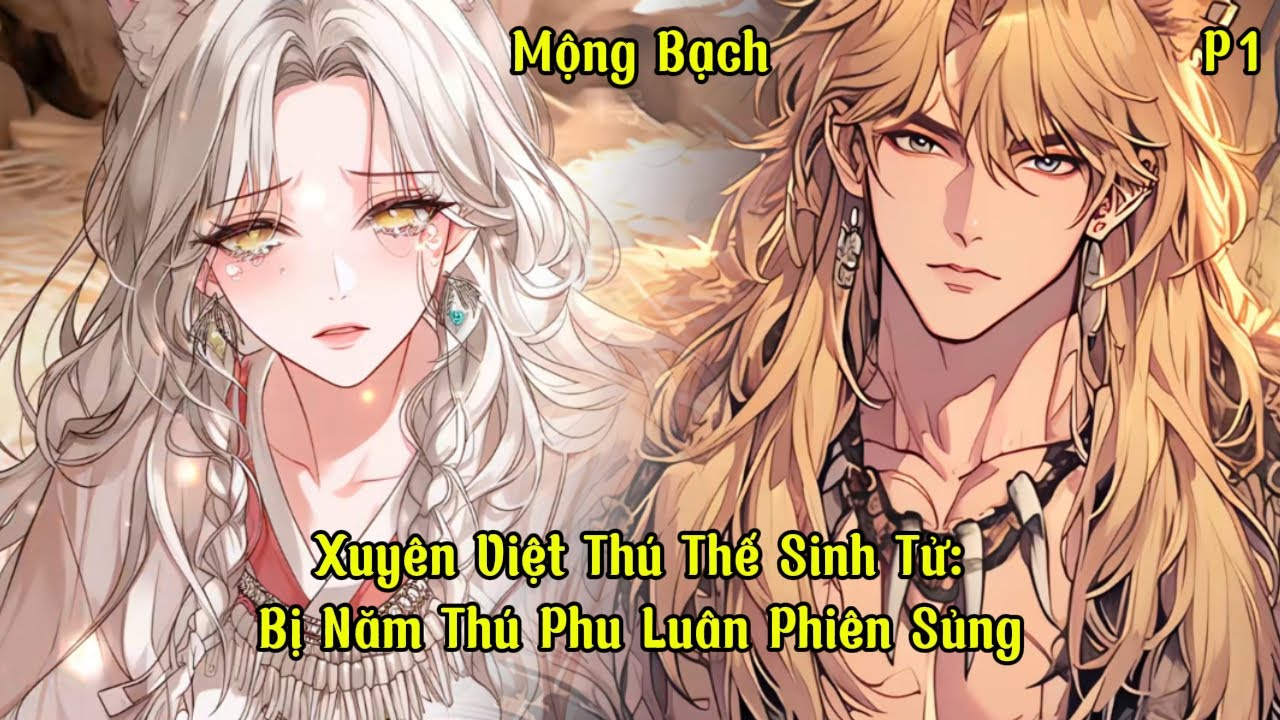 Xuyên Việt Thú Thế Sinh Tử: Bị Năm Thú Phu Luân Phiên Sủng | Mộng Bạch | Phần 1