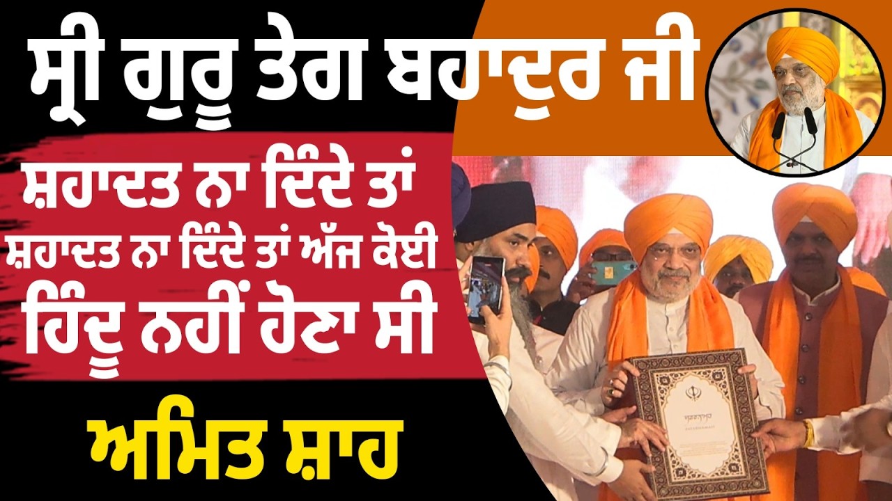 ਸ੍ਰੀ ਗੁਰੂ ਤੇਗ ਬਹਾਦੁਰ ਜੀ ਸ਼ਹਾਦਤ ਨਾ ਦਿੰਦੇ  ਤਾਂ  ਅੱਜ ਕੋਈ ਹਿੰਦੂ ਨਹੀਂ ਹੋਣਾ ਸੀ-ਅਮਿਤ ਸ਼ਾਹ