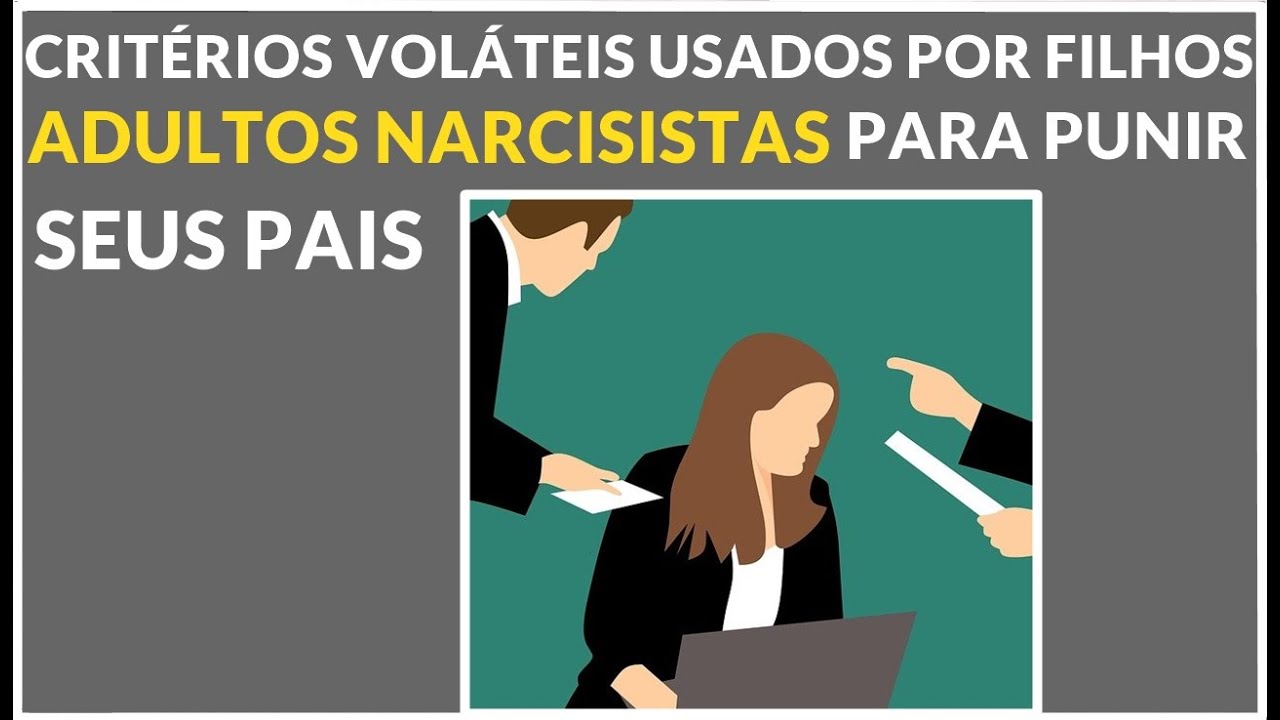 OS CRITÉRIOS VOLÁTEIS USADOS POR FILHOS ADULTOS NARCISISTAS PARA PUNIR SEUS PAIS