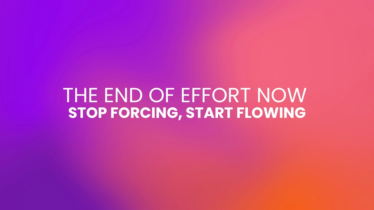 THE END OF EFFORT NOW | STOP FORCING, START FLOWING