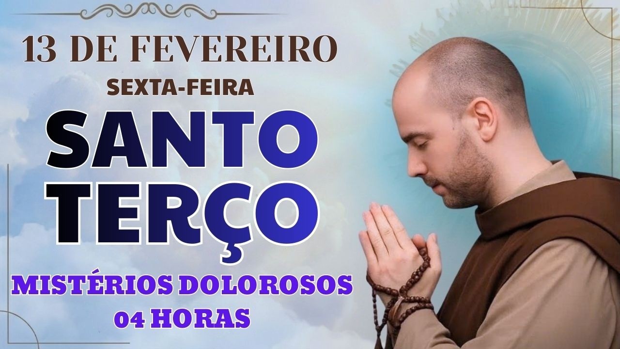TERÇO DE HOJE - 13/02/2026 - SEXTA-FEIRA: MISTÉRIOS DOLOROSOS - 04 HORAS