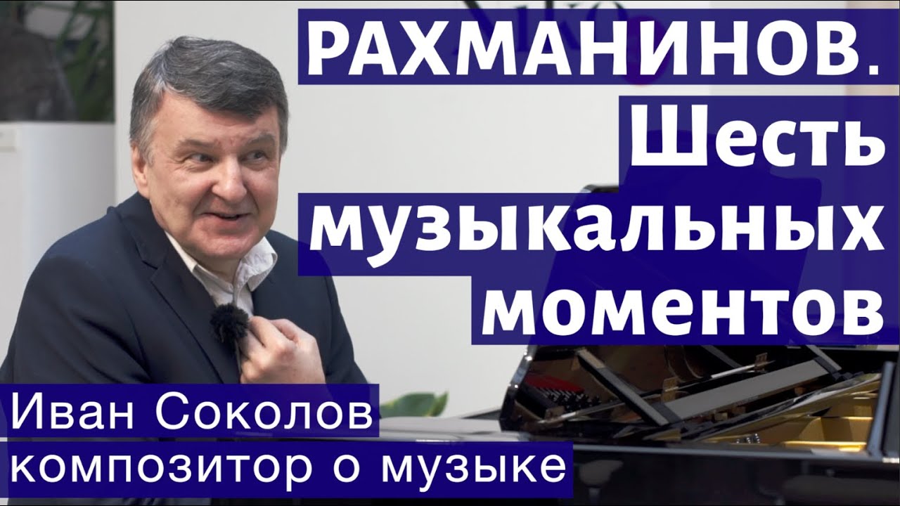 Лекция 142. С.В. Рахманинов. Шесть музыкальных моментов. Опус 16.| Композитор Иван Соколов о музыке.