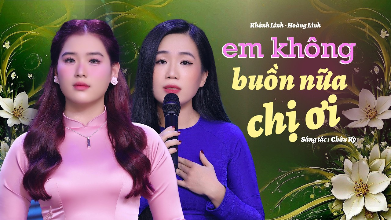Em Không Buồn Nữa Chị Ơi - Khánh Linh ft Hoàng Linh