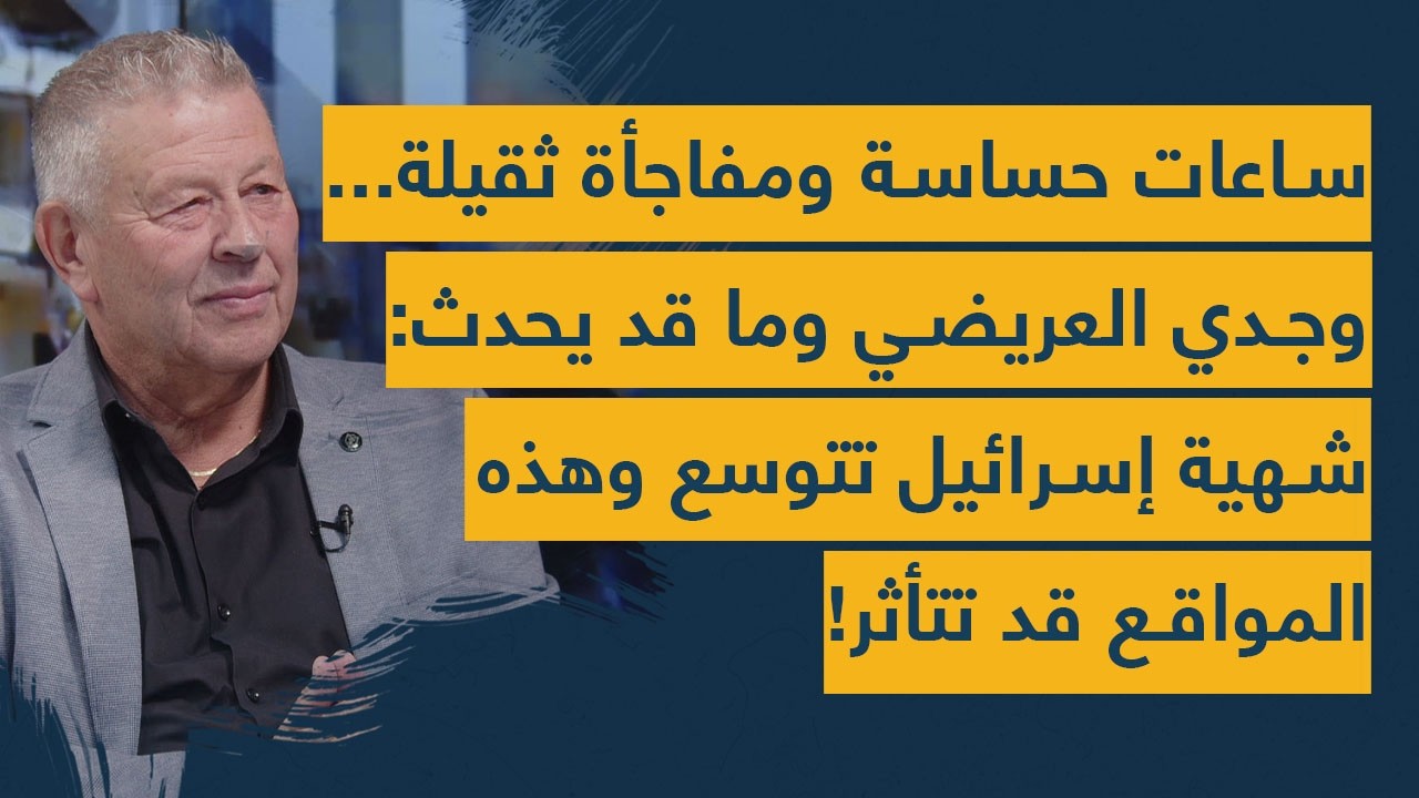 ساعات حساسة ومفاجأة ثقيلة... وجدي العريضي وما قد يحدث: شهية إسرائيل تتوسع وهذه المواقع قد تتأثر!