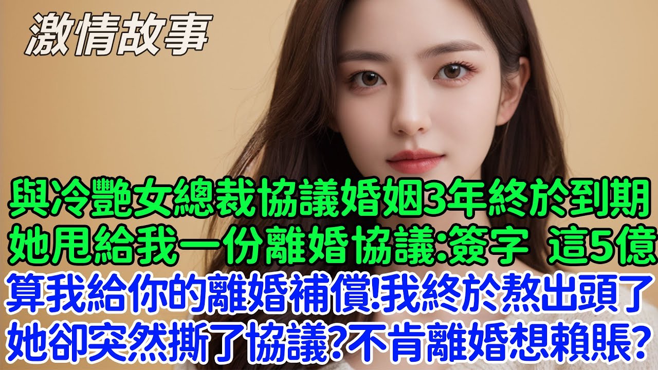 與冷艷女總裁協議婚姻3年終於到期後，她甩給我一份離婚協議：簽了它，給你5億，算是我給你的離婚補償！我終於熬出頭了，她卻突然撕了協議？不肯離婚想賴賬？