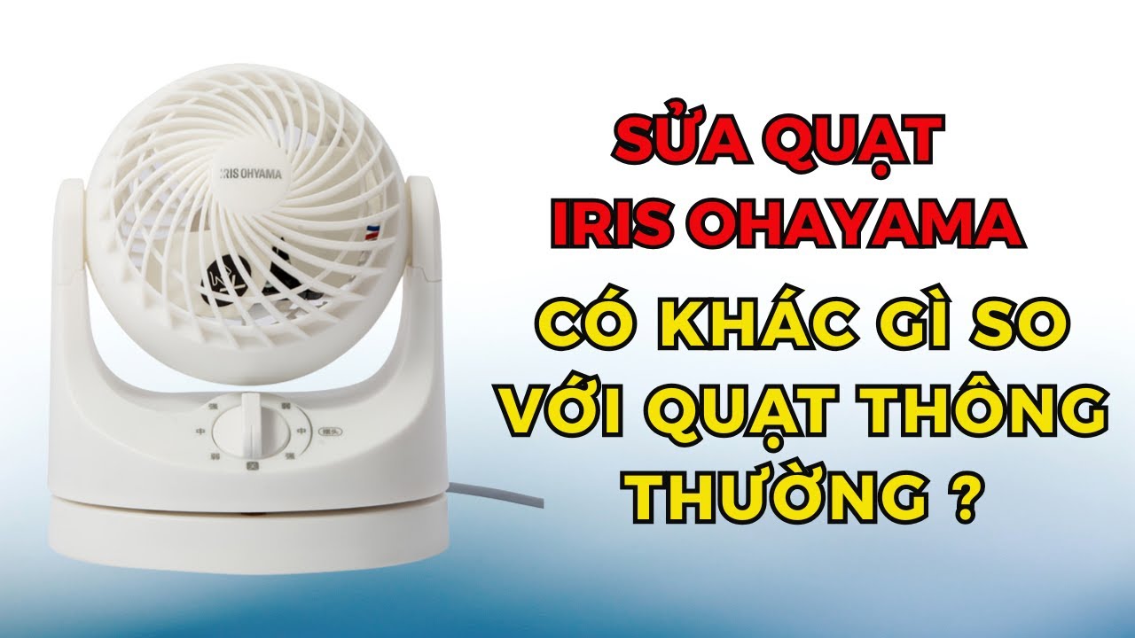 Quạt IRIS OHYAMA Hướng dẫn sửa quạt iris ohyama có gì khác so với quạt thường khác ?