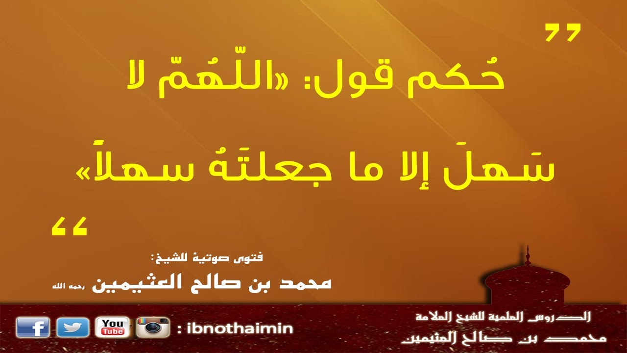 حُكم قول: اللّهُمّ لا سَهلَ إلا ما جعلتَهُ سهلاً - الشيخ ابن عثيمين