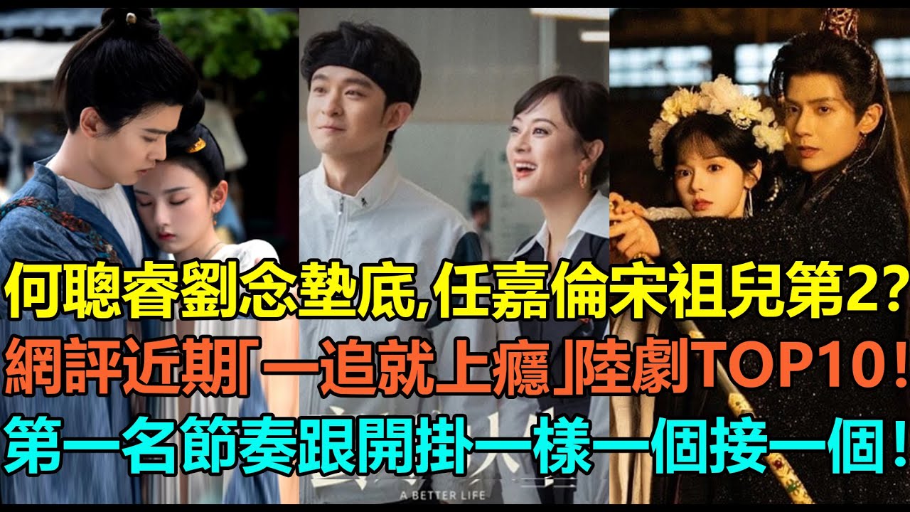 何聰睿劉念墊底，任嘉倫宋祖兒第2？網評近期「一追就上癮」的好看陸劇top10！陳都靈辛雲來第6，秦嵐艾倫第3？第一名節奏跟開掛一樣，事件一個接一個！