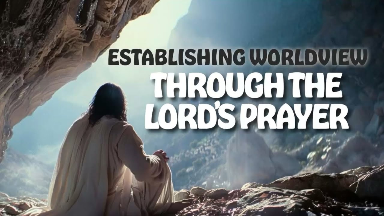 Establishing Worldview through the Lord’s Prayer