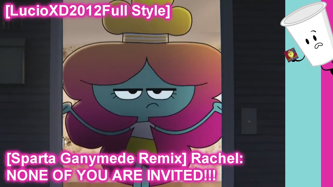 [LucioXD2012Full Style] [Sparta Ganymede Remix] Rachel: NONE OF YOU ARE INVITED!!!
