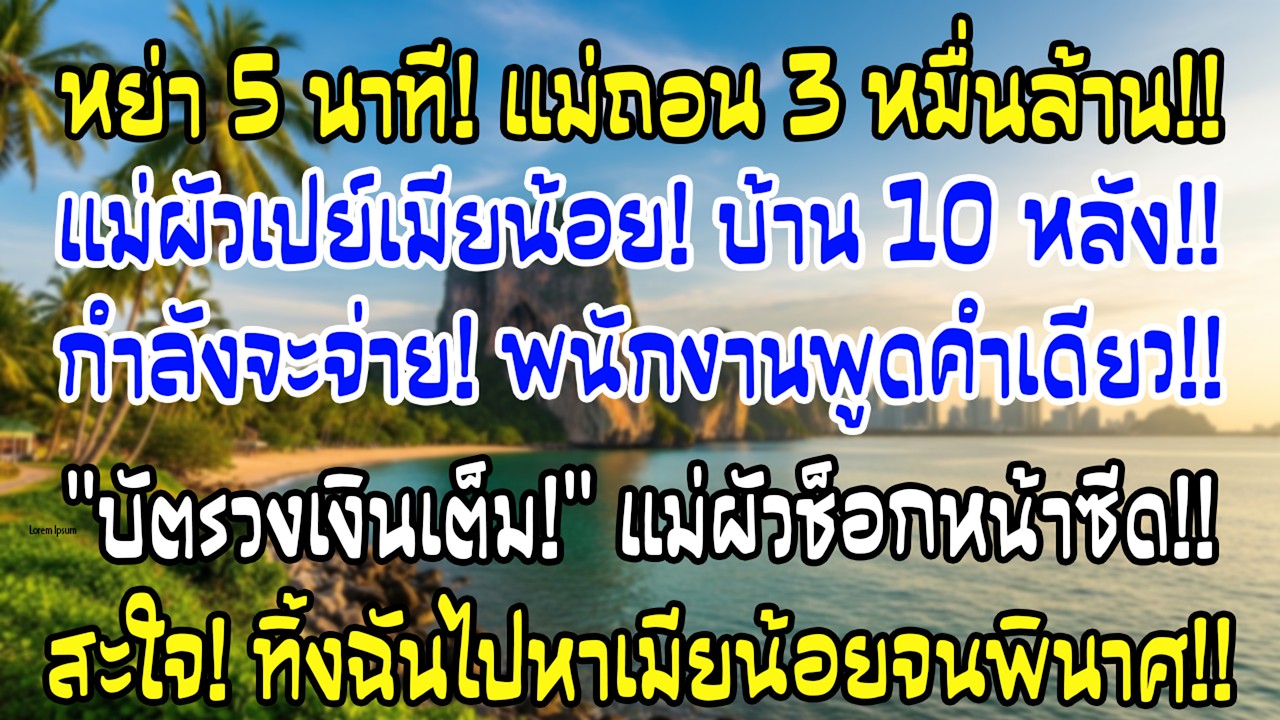 หย่า5นาทีแม่ฉันถอนทุน3หมื่นล้าน แม่ผัวพาชู้ซื้อคฤหาสน์แต่พนักงานพูดคำเดียวเธอซีด