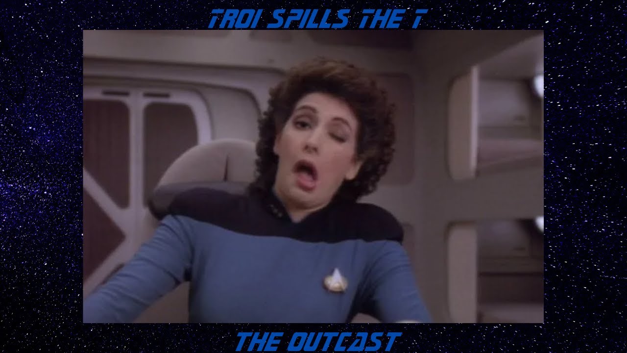 Troi Spills the T S5 Ep 17 The Outcast
