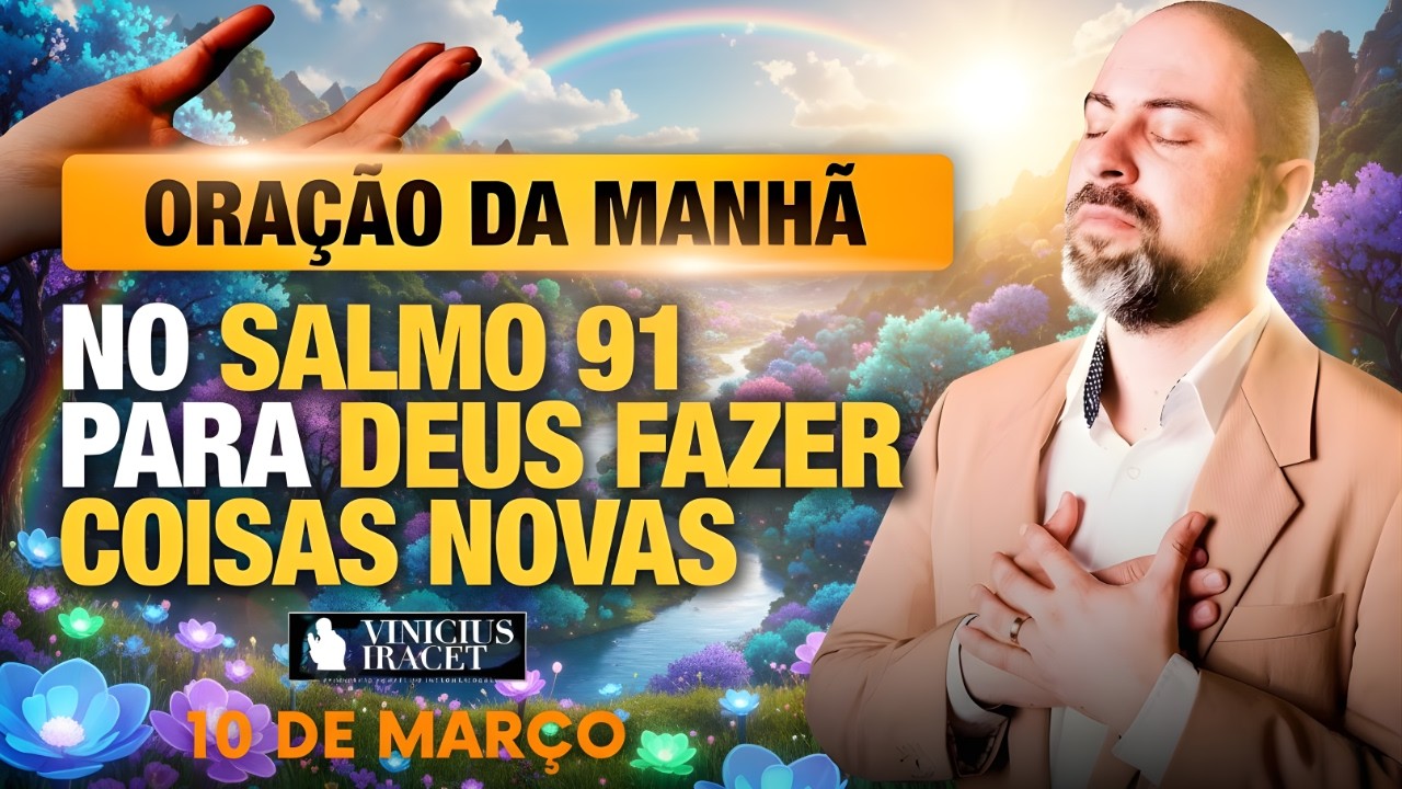 ORAÇÃO DA MANHÃ DE HOJE- 10 DE MARÇO- SALMO 91 PARA O NOVO DE DEUS ENTRAR NO SEU LAR Vinicius Iracet
