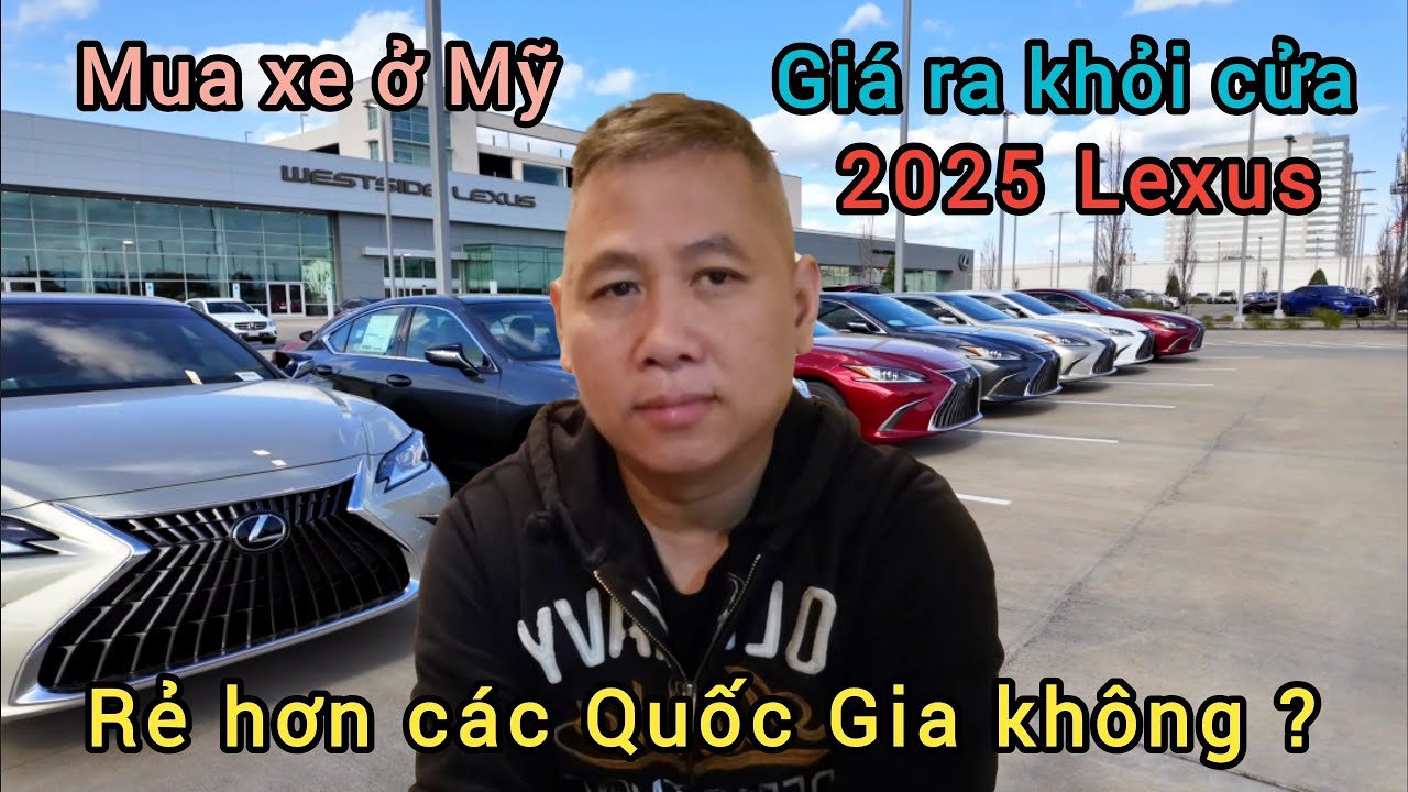 ❤️cuoc song o my - Mua xe ở Mỹ 2025 Lexus giá ra khỏi cửa có Rẻ hơn các Quốc gia khác không?