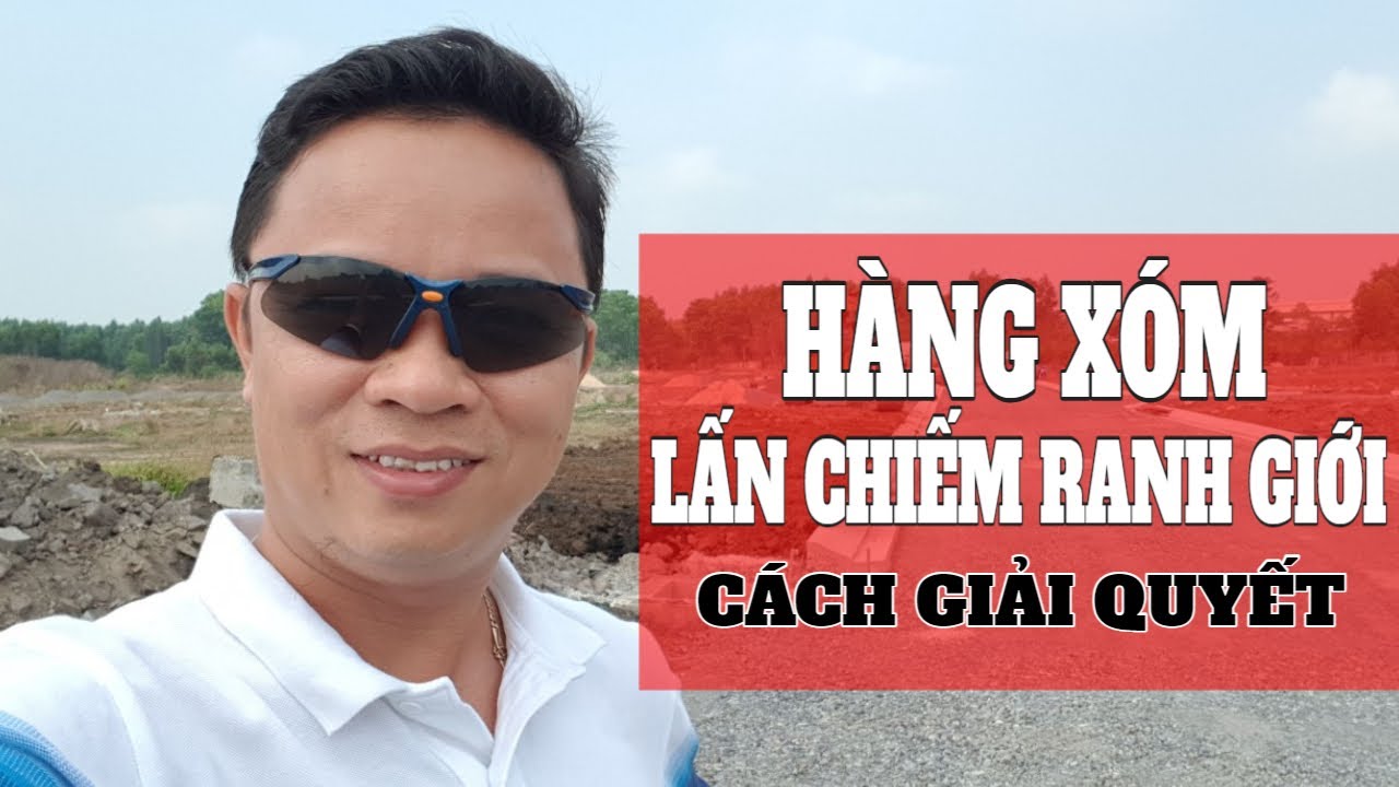 Hàng xóm lấn chiếm ranh giới đất giải quyết như thế nào I Phạm Văn Nam