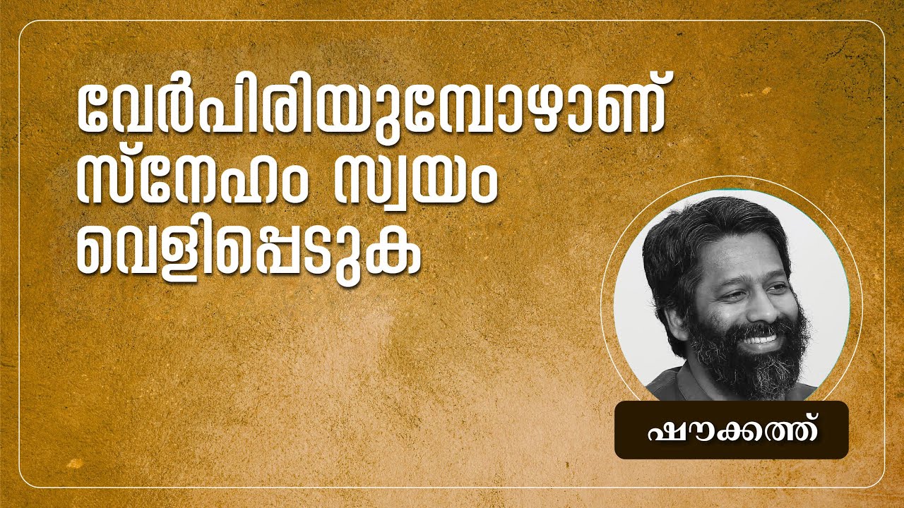വേർപിരിയുമ്പോഴാണ് സ്നേഹം സ്വയം വെളിപ്പെടുക | ഷൗക്കത്ത്