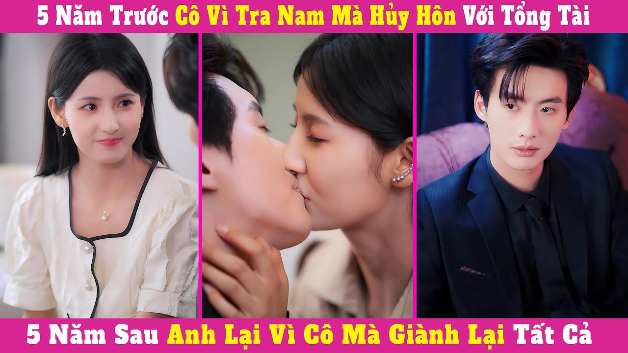 5 Năm Trước Cô Vì Tra Nam Mà Hủy Hôn Với Tổng Tài, 5 Năm Sau Anh Lại Vì Cô Mà Giành Lại Tất Cả