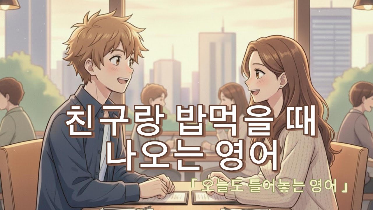 오늘도 틀어놓는 영어 ㅣ 친구랑 밥 먹을때 쓰는 영어