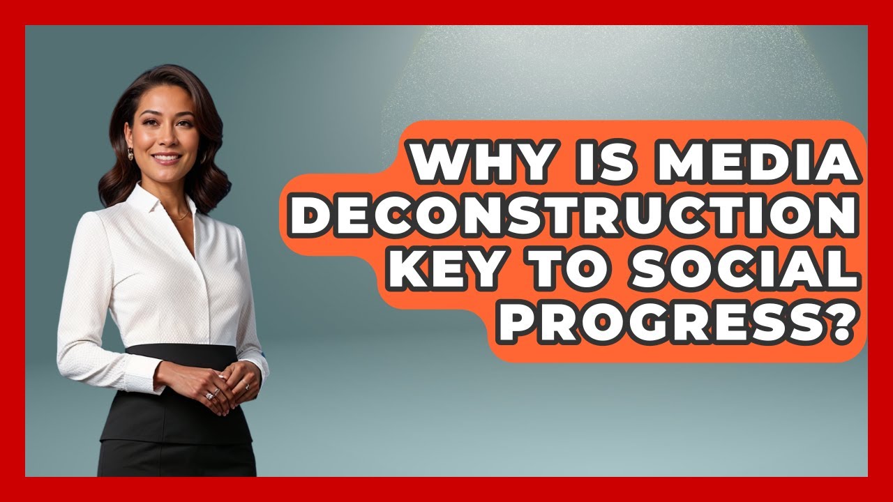 Why Is Media Deconstruction Key To Social Progress? - Media Literacy For Everyone