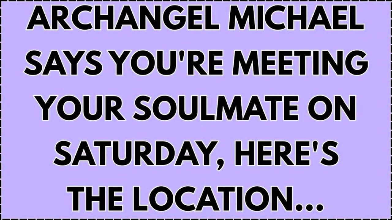 Archangel Michael Says YOU'RE MEETING YOUR SOULMATE ON SATURDAY, HERE'S THE LOCATION...