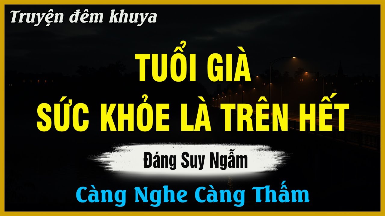 Nghe Mà Ngẫm - TUỔI GIÀ SỨC KHỎE LÀ TRÊN HẾT | Đọc Truyện Đêm Khuya