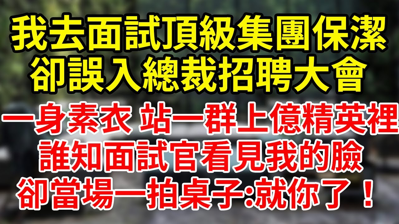 我去面試頂級集團保潔，卻誤入總裁招聘大會，一身素衣 站一群上億精英裡，誰知面試官看見我的臉，卻當場一拍桌子:就你了！#為人處世#養老#中年