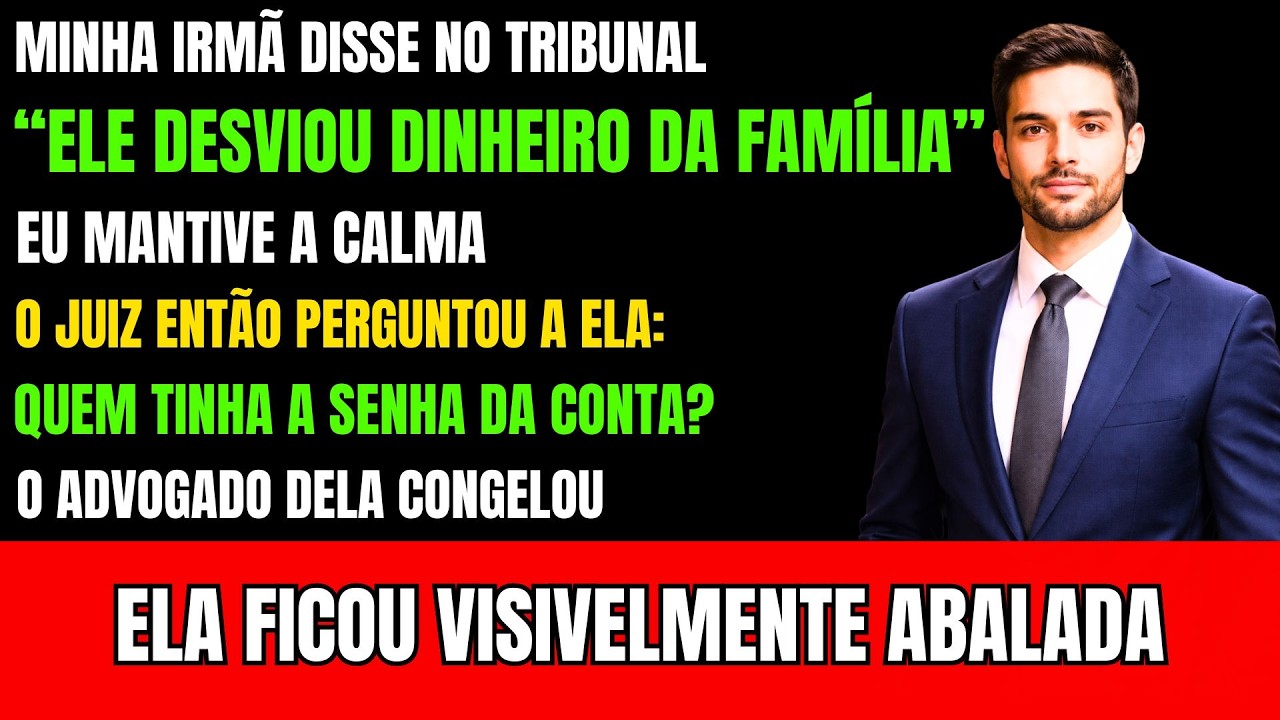 Minha irmã disse no tribunal: “Ele desviou dinheiro.” O juiz perguntou: quem tinha a senha da conta?