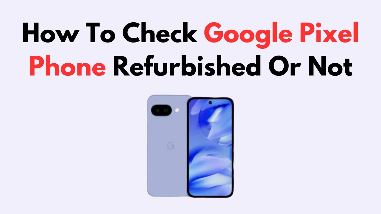 How to Check if Your Google Pixel Phone Is Refurbished or Original (Verification Guide)