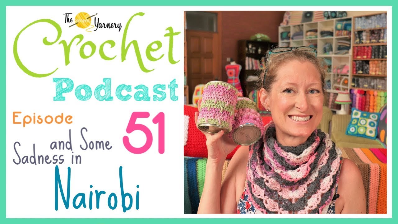 Crochet Podcast 51 - Yarn Vlog plus Sadness in Nairobi | The Secret Yarnery