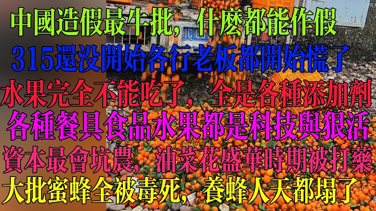 中国造假最牛批 什么都能作假 315还没开始 各行老板开始慌了 水果食品完全不能吃了全是各种添加剂 吃了就得病 资本最会坑农 在油菜花盛华时期打药 大批蜜蜂被毒死 养蜂人天都塌了。#中国