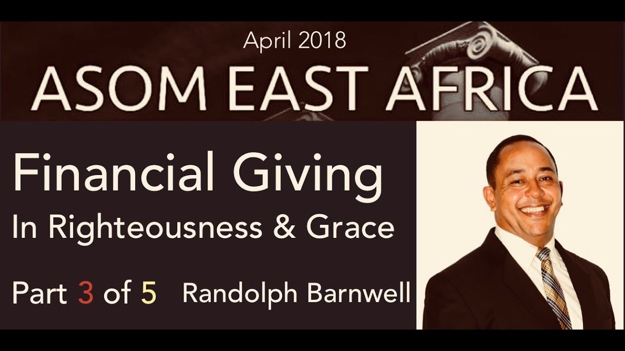 Financial Giving in Righteousness & Grace - Part 3 Randolph Barnwell - East Africa ASOM - April 2018