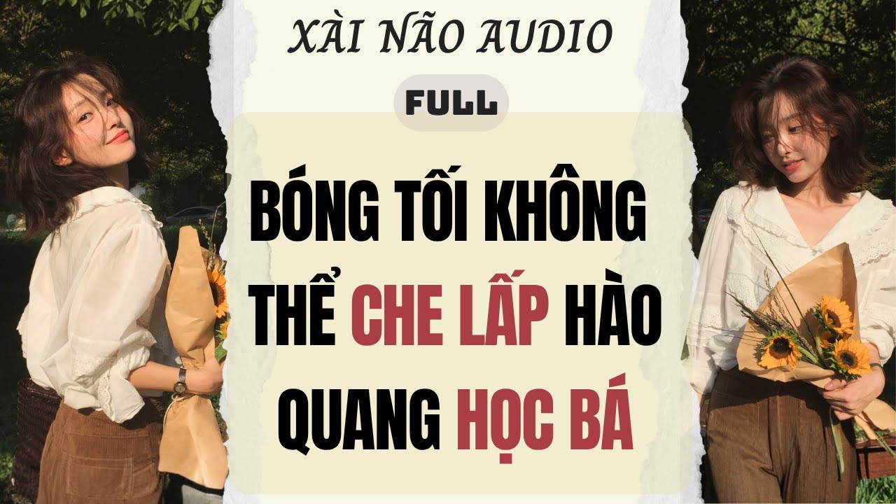 Full audio| BÓNG TỐI KHÔNG THỂ CHE LẤP HÀO QUANG HỌC BÁ | Xài Não Audio 