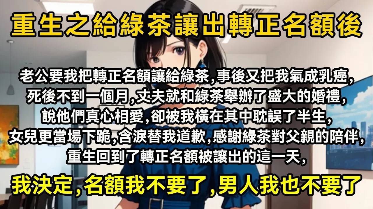 老公要我把轉正名額讓給綠茶，事後又把我氣成乳癌，死後不到一個月，丈夫就和綠茶舉辦了盛大的婚禮，說他們真心相愛，卻被我橫在其中耽誤了半生，女兒更當場下跪，含淚替我道歉，感謝綠茶對父親的陪伴
