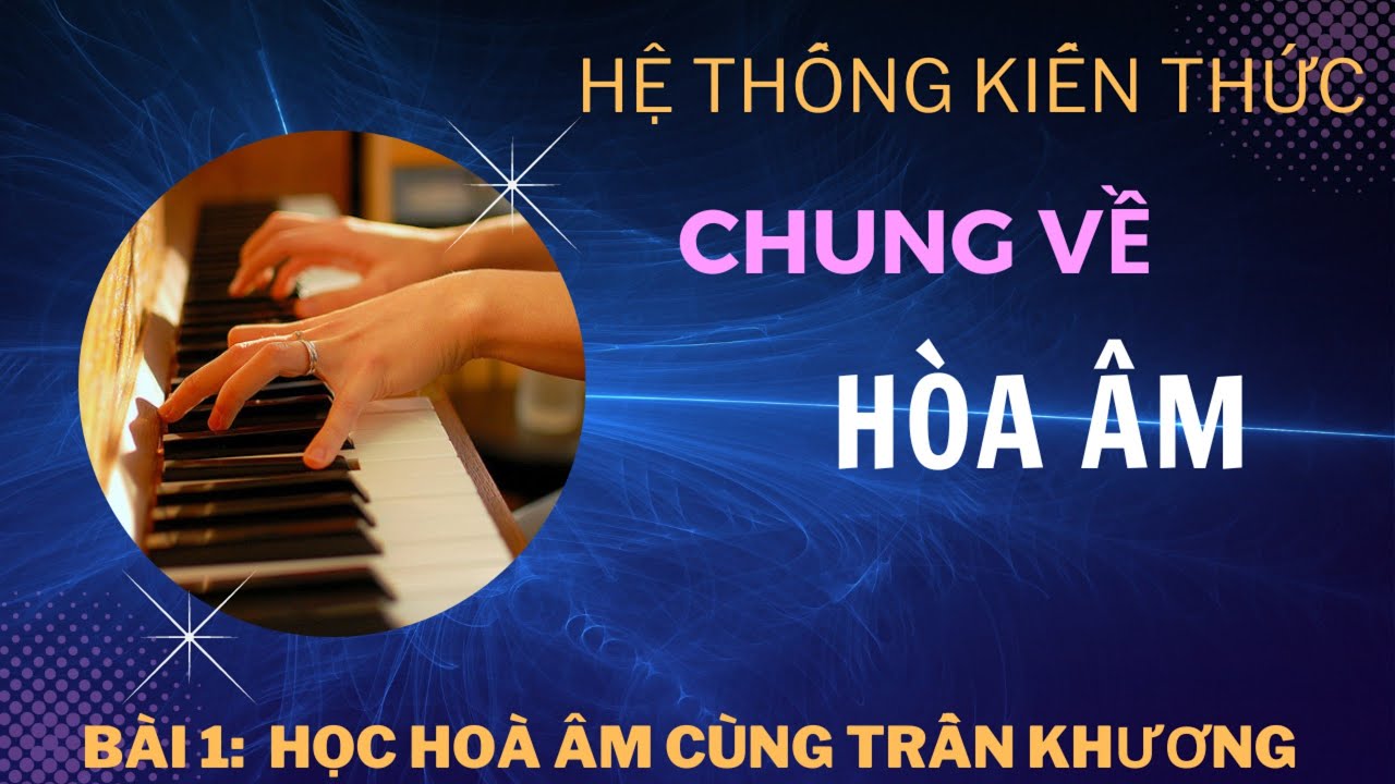 Bài 1: HỆ THỐNG KIẾN THỨC CHUNG VỀ HÒA ÂM