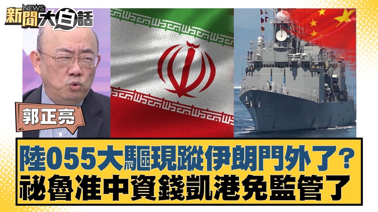 陸055大驅現蹤伊朗門外了？祕魯准中資錢凱港免監管了【#新聞大白話】20260212-11｜#郭正亮 #李勝峰 #聶建中